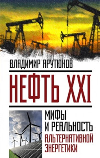 Арутунов В. — Нефть XXI. Мифы и реальность альтернативной энергетики