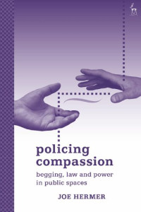 Joe Hermer — Policing Compassion: Begging, Law and Power in Public Spaces
