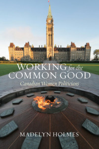 Madelyn Holmes — Working for the Common Good: Canadian Women Politicians