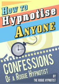 The Rogue Hypnotist — How to Hypnotise Anyone: Confessions of a Rogue Hypnotist