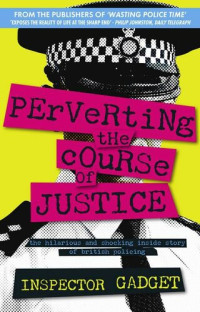 Inspector Gadget — Perverting the Course of Justice: The Hilarious and Shocking Inside Story of British Policing