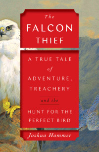 Hammer, Joshua — The falcon thief: a true tale of adventure, treachery, and the hunt for the perfect bird