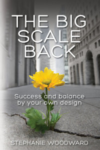 Stephanie Woodward — The Big Scale Back: Success and Balance by Your Own Design