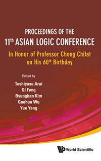 Toshiyasu Arai, Qi Feng, Byunghan Kim, Guohua Wu, Yue Yang (eds.) — Proceedings of The 11th Asian Logic Conference