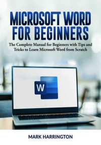 Mark  Harrington — Microsoft Word for Beginners: The Complete Manual for Beginners with Tips and Tricks to Learn Microsoft Word from Scratch