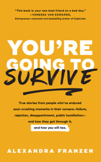 Alexandra Franzen — You're Going to Survive: True Stories from People Who've Endured Soul-Crushing Moments in Their Careers—Failure, Rejection, Disappointment, Public Humiliation—and How They Got Through It