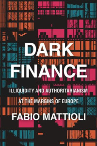 Fabio Mattioli — Dark Finance: Illiquidity and Authoritarianism at the Margins of Europe