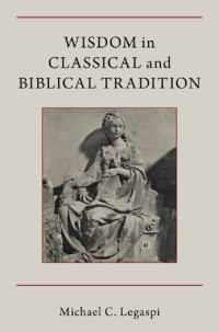 Michael C. Legaspi — Wisdom in Classical and Biblical Tradition