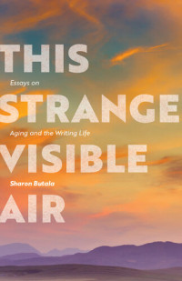 Sharon Butala — This Strange Visible Air: Essays on Aging and the Writing Life