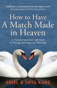 Ariel Kane; Shya Kane — How to Have a Match Made in Heaven: A Transformational Approach to Dating, Relating, and Marriage