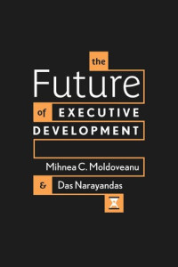 Mihnea C. Moldoveanu; Das Narayandas — The Future of Executive Development