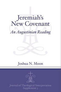 Joshua N. Moon — Jeremiah's New Covenant: An Augustinian Reading