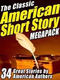 Bierce,Ambrose;Crane,Stephen;Irving,Washington;Cooper,James,Fenimore — The Classic American Short Story MEGAPACK: 34 of the Greatest Stories Ever Written Volume 1