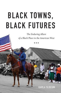 Karla Slocum — Black Towns, Black Futures. The Enduring Allure of a Black Place in the American West