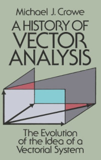 Michael J. Crowe — A History of Vector Analysis: The Evolution of the Idea of a Vectorial System