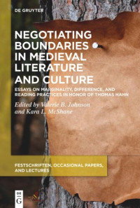 Valerie B. Johnson (editor); Kara L. McShane (editor) — Negotiating Boundaries in Medieval Literature and Culture: Essays on Marginality, Difference, and Reading Practices in Honor of Thomas Hahn