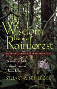 Stuart A. Schlegel — Wisdom from a Rainforest: The Spiritual Journey of an Anthropologist