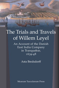 Asta Bredsdorff MA — Trials and Travels of Willem Leyel: An Account of the Danish East India Company in Tranquebar, 1639-48