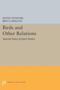 Dezsö Tandori; Bruce Berlind — Birds and Other Relations: Selected Poetry of Dezsö Tandori