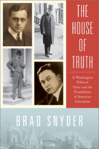 Snyder, Brad — The House of Truth: a Washington political salon and the foundations of American liberalism