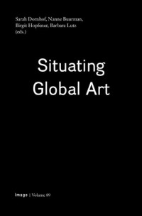 Sarah Dornhof, Nanne Buurman, Birgit Hopfener, Barbara Lutz — Situating Global Art : topologies - temporalities - trajectories