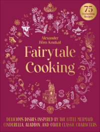 Alexander Höss-Knakal — Fairytale Cooking: Delicious Dishes Inspired by The Little Mermaid, Cinderella, Aladdin, and Other Classic Characters