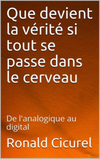 Ronald Cicurel — Que devient la vérité si tout se passe dans notre cerveau