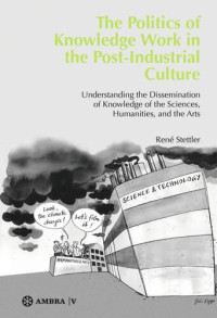 René Stettler — The Politics of Knowledge Work in the Post-Industrial Culture: Understanding the Dissemination of Knowledge of the Sciences, Humanities, and the Arts