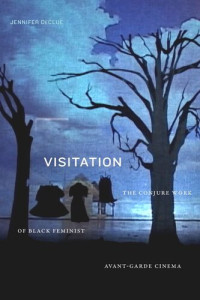 Jennifer DeClue — Visitation: The Conjure Work of Black Feminist Avant-Garde Cinema
