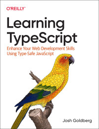 Josh Goldberg — Learning TypeScript: Enhance Your Web Development Skills Using Type-Safe JavaScript