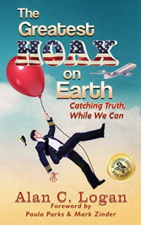 Alan C. Logan — The Greatest Hoax on Earth: Catching Truth, While We Can