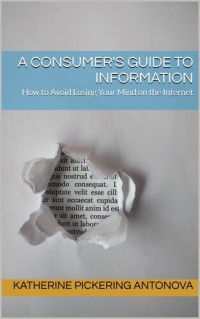 Katherine Pickering Antonova — A Consumer's Guide to Information: How to Avoid Losing Your Mind on the Internet