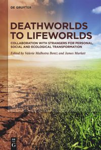 Valerie Malhotra Bentz, James Marlatt — Deathworlds to Lifeworlds: Collaboration with Strangers for Personal, Social and Ecological Transformation