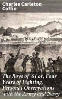 Charles Carleton Coffin — The Boys of '61 or, Four Years of Fighting, Personal Observations with the Army and Navy