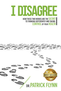 Patrick  Flynn — I Disagree: How These Two Words are the Secret to Thinking Differently and Taking Control of Your Health