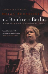 Helga Schneider — The Bonfire of Berlin: A Lost Childhood in Wartime Germany