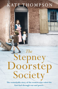 Kate     Thompson — The Stepney Doorstep Society: The remarkable true story of the women who ruled the East End through war and peace