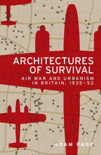 Adam Page — Architectures of survival: Air war and urbanism in Britain, 1935–52