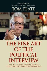 Tom Plate — The Fine Art of the Political Interview : And the inside stories behind the "Giants of Asia" conversations