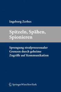 Ass.-Professor Dr. Ingeborg Zerbes (auth.), Ass.-Professor Dr. Ingeborg Zerbes (eds.) — Spitzeln, Spähen, Spionieren: Sprengung strafprozessualer Grenzen durch geheime Zugriffe auf Kommunikation