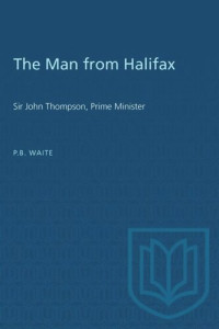 P.B. Waite — The Man from Halifax: Sir John Thompson, Prime Minister