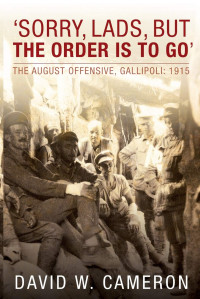 David Cameron — Sorry Lads, but the Order Is to Go: The August Offensive, Gallipoli, 1915