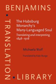 Michaela Wolf; Kate Sturge — The Habsburg Monarchy's Many-Languaged Soul : Translating and Interpreting, 1848-1918