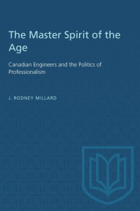 J. Rodney Millard — The Master Spirit of the Age: Canadian Engineers and the Politics of Professionalism