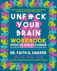 Ph.D. Harper, Faith G. — Unfuck Your Brain Workbook: Using Science to Get over Anxiety, Depression, Anger, Freak-Outs, and Triggers (5 Minute Therapy)