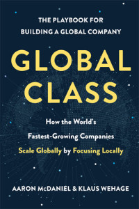 Aaron McDaniel, Klaus Wehage — Global Class: How the World's Fastest-Growing Companies Scale Globally by Focusing Locally