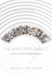 Michael Rothberg — The Implicated Subject: Beyond Victims and Perpetrators