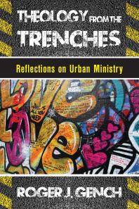 Roger J. Gench — Theology from the Trenches : Reflections on Urban Ministry