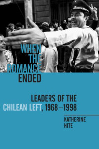 Katherine Hite — When the Romance Ended: Leaders of the Chilean Left, 1968-1998