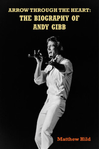 Matthew Hild — Arrow Through the Heart: The Biography of Andy Gibb
